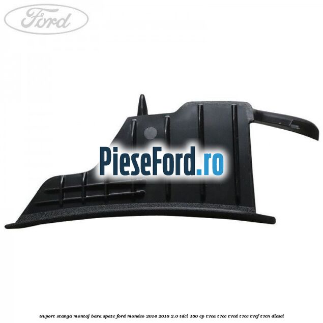 Suport stanga montaj bara spate Ford Mondeo 2014-2018 2.0 TDCi 150 cp Suport stanga montaj bara spate Ford Mondeo 2014-2018 2.0 TDCi 150 cp T7CA, T7CC, T7CD, T7CE, T7CF, T7CN diesel