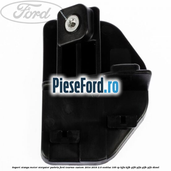Suport stanga motor stergator parbriz Ford Tourneo Custom 2014-2018 2.0 EcoBlue 105 cp BJFA, BJFB, YLF6, YLFA, YLFB, YLFS diesel