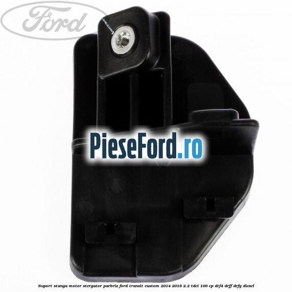 Suport stanga motor stergator parbriz Ford Transit Custom 2014-2018 2.2 TDCi 100 cp Suport stanga motor stergator parbriz Ford Transit Custom 2014-2018 2.2 TDCi 100 cp DRF4, DRFF, DRFG diesel