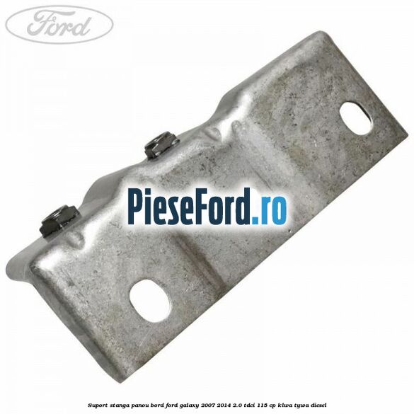 Suport stanga panou bord Ford Galaxy 2007-2014 2.0 TDCi 115 cp KLWA, TYWA diesel