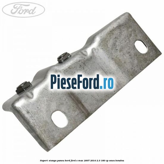 Suport stanga panou bord Ford S-Max 2007-2014 2.3 160 cp Suport stanga panou bord Ford S-Max 2007-2014 2.3 160 cp SEWA benzina