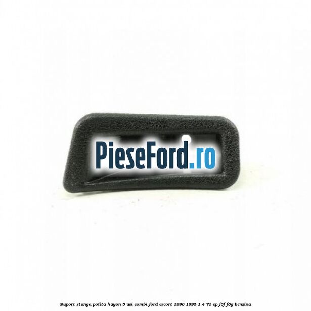 Suport stanga polita hayon 5 usi combi Ford Escort 1990-1995 1.4 71 cp F6F, F6G benzina