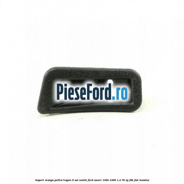 Suport stanga polita hayon 5 usi combi Ford Escort 1990-1995 1.4 75 cp F4B, FUH benzina