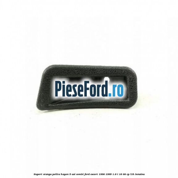 Suport stanga polita hayon 5 usi combi Ford Escort 1990-1995 1.6 i 16 88 cp L1H benzina