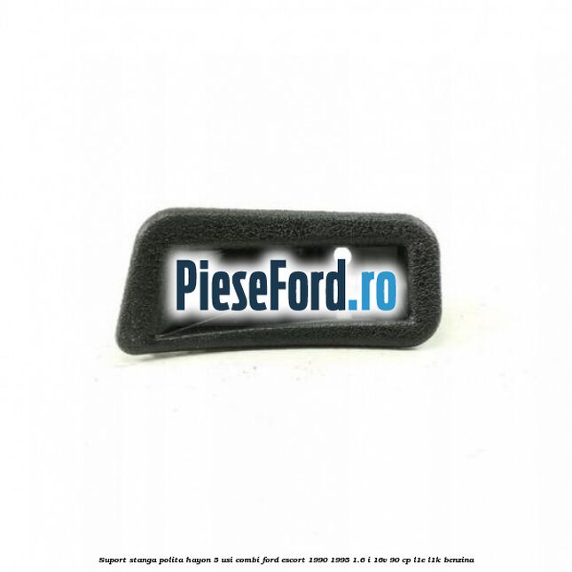 Suport stanga polita hayon 5 usi combi Ford Escort 1990-1995 1.6 i 16V 90 cp L1E, L1K benzina