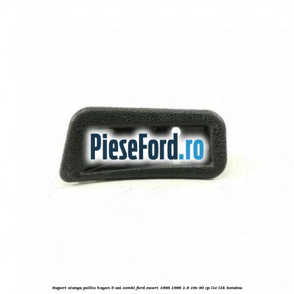 Suport stanga polita hayon 5 usi combi Ford Escort 1995-1998 1.6 16V 90 cp L1E, L1K benzina