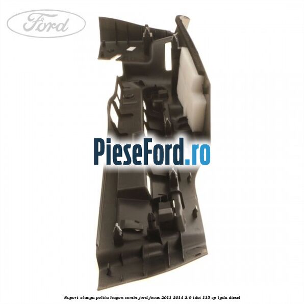 Suport stanga polita hayon combi Ford Focus 2011-2014 2.0 TDCi 115 cp Suport stanga polita hayon combi Ford Focus 2011-2014 2.0 TDCi 115 cp TYDA diesel