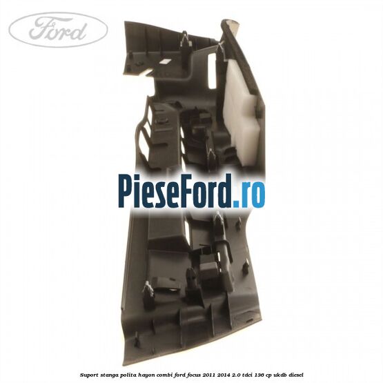 Suport stanga polita hayon combi Ford Focus 2011-2014 2.0 TDCi 136 cp UKDB diesel