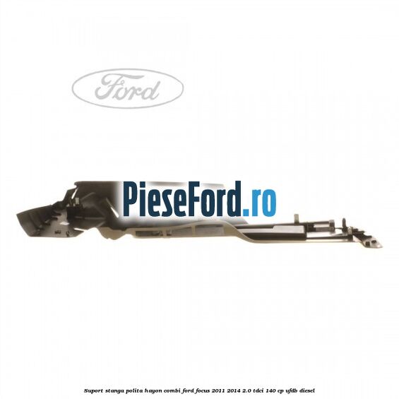 Suport stanga polita hayon combi Ford Focus 2011-2014 2.0 TDCi 140 cp UFDB diesel