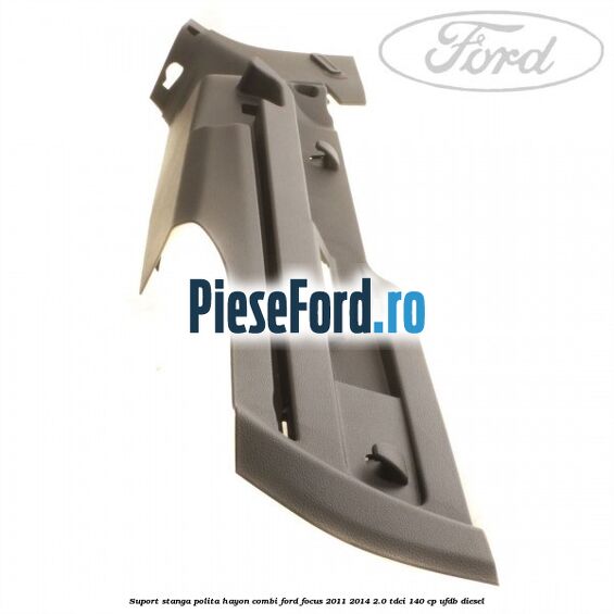 Suport stanga polita hayon combi Ford Focus 2011-2014 2.0 TDCi 140 cp UFDB diesel