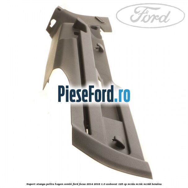 Suport stanga polita hayon combi Ford Focus 2014-2018 1.0 EcoBoost 125 cp M1DA, M1DC, M1DD benzina