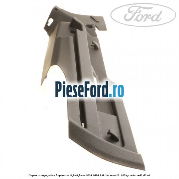 Suport stanga polita hayon combi Ford Focus 2014-2018 1.5 TDCi ECOnetic 105 cp Suport stanga polita hayon combi Ford Focus 2014-2018 1.5 TDCi ECOnetic 105 cp AEDA, XXDB diesel