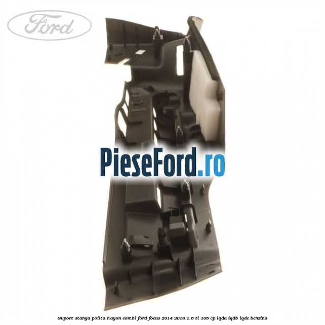 Suport stanga polita hayon combi Ford Focus 2014-2018 1.6 Ti 105 cp IQDA, IQDB, IQDC benzina