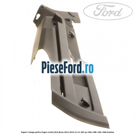 Suport stanga polita hayon combi Ford Focus 2014-2018 2.0 ST 250 cp R9DA, R9DB, R9DC, R9DD benzina