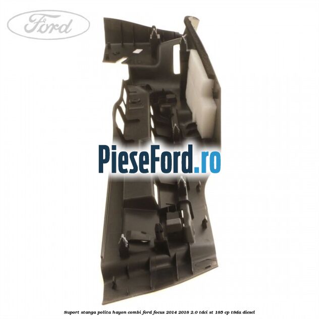Suport stanga polita hayon combi Ford Focus 2014-2018 2.0 TDCi ST 185 cp T8DA diesel