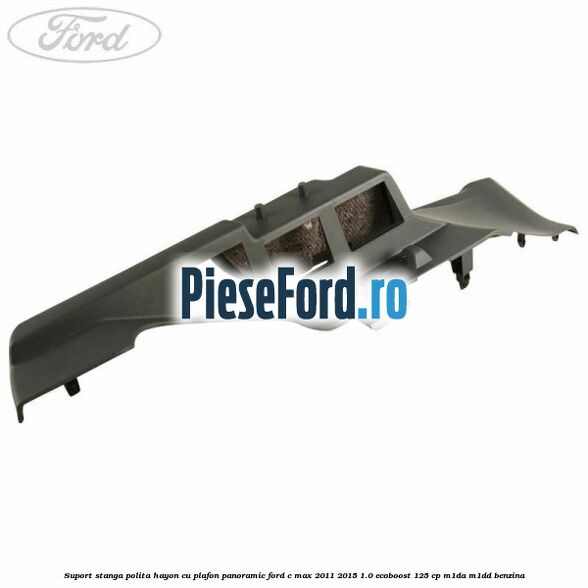 Suport stanga polita hayon cu plafon panoramic Ford C-Max 2011-2015 1.0 EcoBoost 125 cp M1DA, M1DD benzina