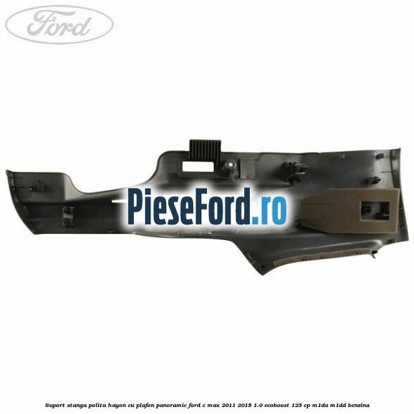 Suport stanga polita hayon cu plafon panoramic Ford C-Max 2011-2015 1.0 EcoBoost 125 cp M1DA, M1DD benzina