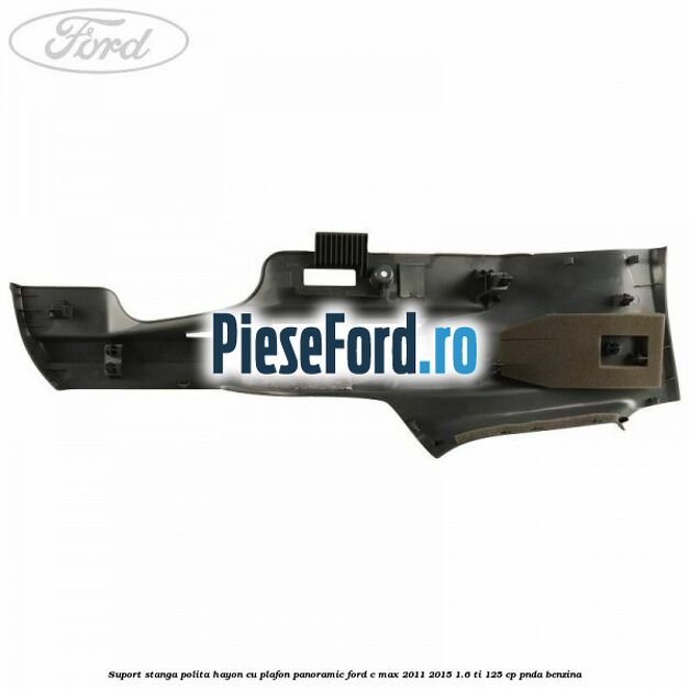 Suport stanga polita hayon cu plafon panoramic Ford C-Max 2011-2015 1.6 Ti 125 cp PNDA benzina