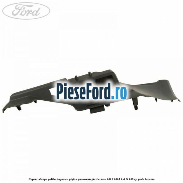 Suport stanga polita hayon cu plafon panoramic Ford C-Max 2011-2015 1.6 Ti 125 cp PNDA benzina
