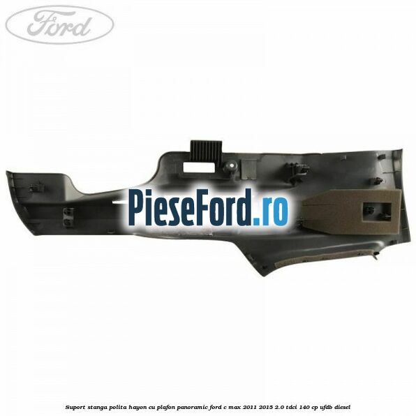 Suport stanga polita hayon cu plafon panoramic Ford C-Max 2011-2015 2.0 TDCi 140 cp Suport stanga polita hayon cu plafon panoramic Ford C-Max 2011-2015 2.0 TDCi 140 cp UFDB diesel