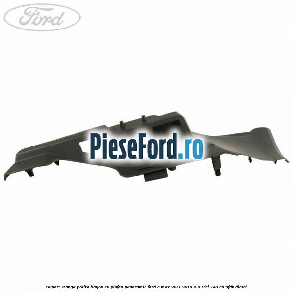 Suport stanga polita hayon cu plafon panoramic Ford C-Max 2011-2015 2.0 TDCi 140 cp Suport stanga polita hayon cu plafon panoramic Ford C-Max 2011-2015 2.0 TDCi 140 cp UFDB diesel