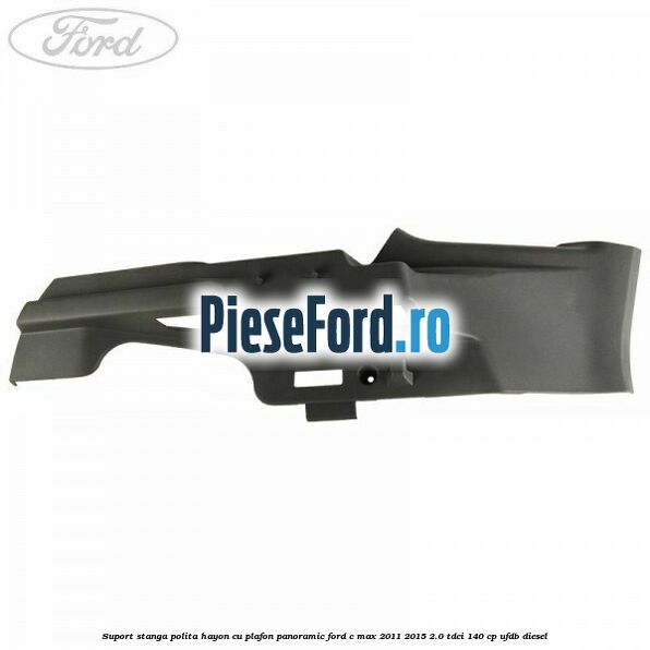 Suport stanga polita hayon cu plafon panoramic Ford C-Max 2011-2015 2.0 TDCi 140 cp Suport stanga polita hayon cu plafon panoramic Ford C-Max 2011-2015 2.0 TDCi 140 cp UFDB diesel