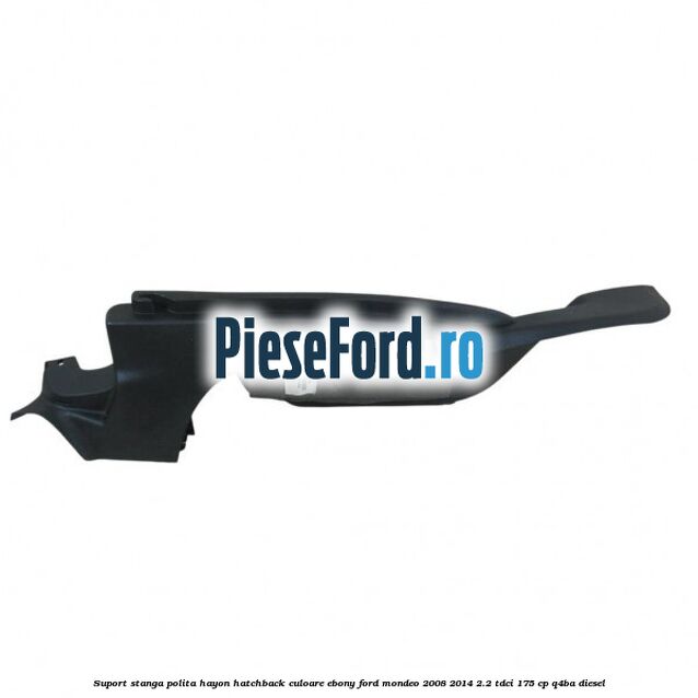 Suport stanga polita hayon hatchback culoare ebony Ford Mondeo 2008-2014 2.2 TDCi 175 cp Q4BA diesel