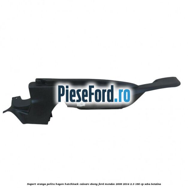 Suport stanga polita hayon hatchback culoare ebony Ford Mondeo 2008-2014 2.3 160 cp SEBA benzina
