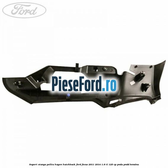 Suport stanga polita hayon hatchback Ford Focus 2011-2014 1.6 Ti 125 cp PNDA, PNDD benzina