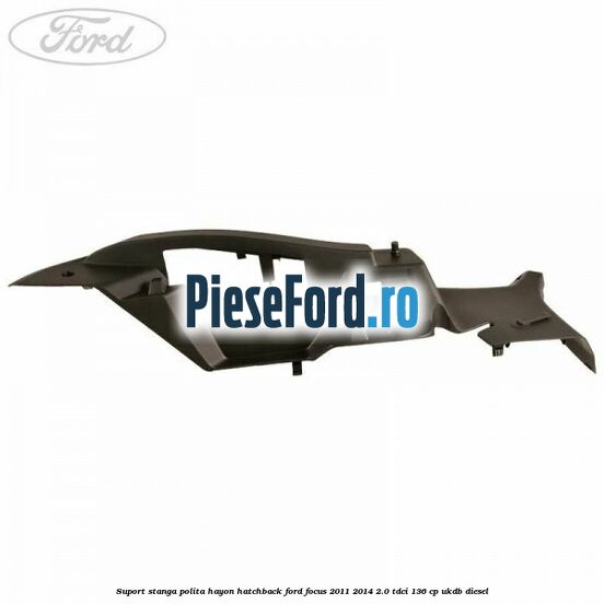 Suport stanga polita hayon hatchback Ford Focus 2011-2014 2.0 TDCi 136 cp UKDB diesel