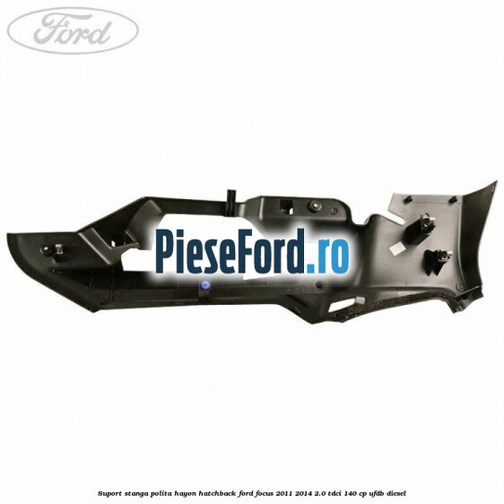 Suport stanga polita hayon hatchback Ford Focus 2011-2014 2.0 TDCi 140 cp Suport stanga polita hayon hatchback Ford Focus 2011-2014 2.0 TDCi 140 cp UFDB diesel