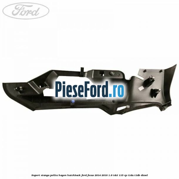 Suport stanga polita hayon hatchback Ford Focus 2014-2018 1.6 TDCi 115 cp T1DA, T1DB diesel