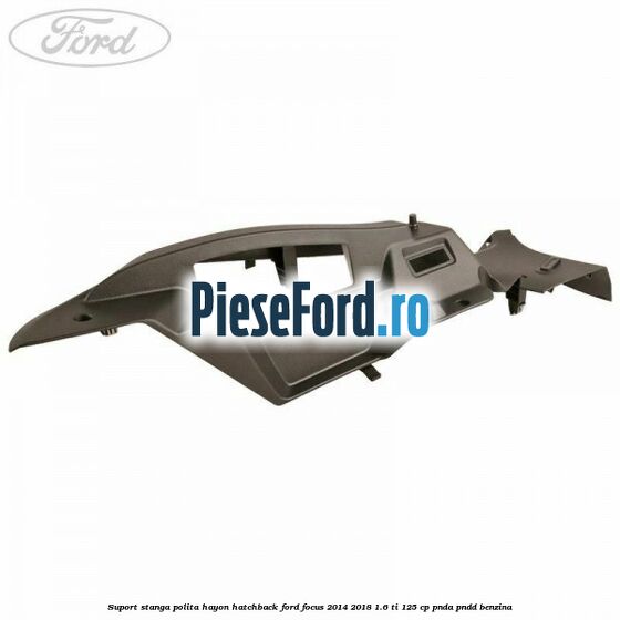 Suport stanga polita hayon hatchback Ford Focus 2014-2018 1.6 Ti 125 cp PNDA, PNDD benzina