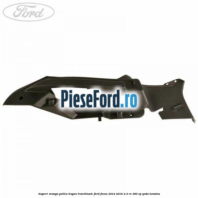 Suport stanga polita hayon hatchback Ford Focus 2014-2018 2.3 RS 350 cp YVDA benzina