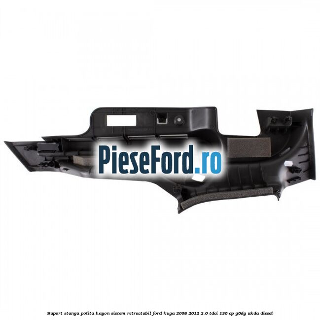 Suport stanga polita hayon sistem retractabil Ford Kuga 2008-2012 2.0 TDCi 136 cp G6DG, UKDA diesel