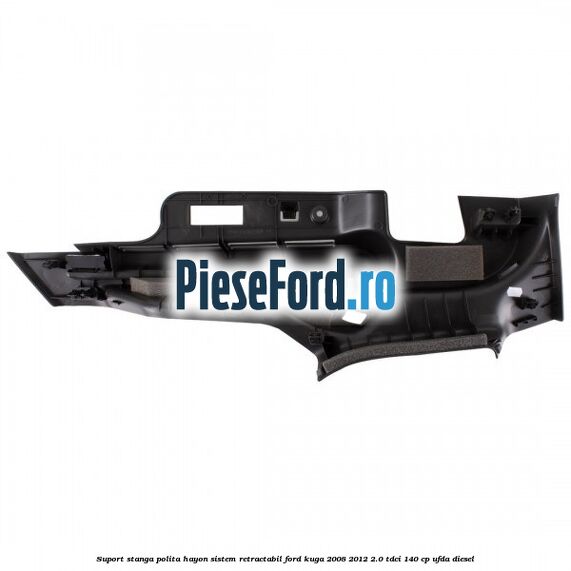 Suport stanga polita hayon sistem retractabil Ford Kuga 2008-2012 2.0 TDCI 140 cp Suport stanga polita hayon sistem retractabil Ford Kuga 2008-2012 2.0 TDCI 140 cp UFDA diesel