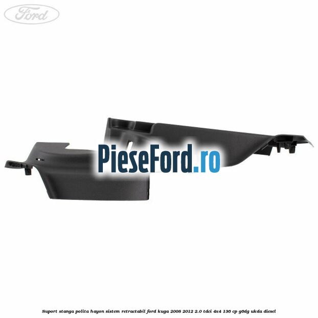 Suport stanga polita hayon sistem retractabil Ford Kuga 2008-2012 2.0 TDCi 4x4 136 cp G6DG, UKDA diesel