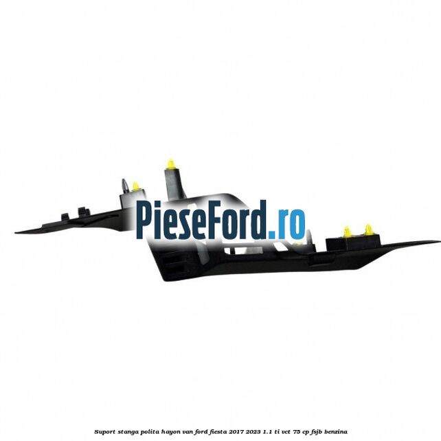 Suport stanga polita hayon VAN Ford Fiesta 2017-2023 1.1 Ti-VCT 75 cp FSJB benzina