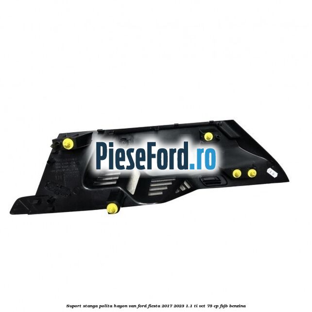Suport stanga polita hayon VAN Ford Fiesta 2017-2023 1.1 Ti-VCT 75 cp FSJB benzina