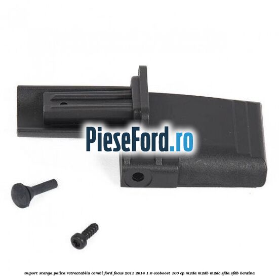 Suport stanga polita retractabila combi Ford Focus 2011-2014 1.0 EcoBoost 100 cp M2DA, M2DB, M2DC, SFDA, SFDB benzina