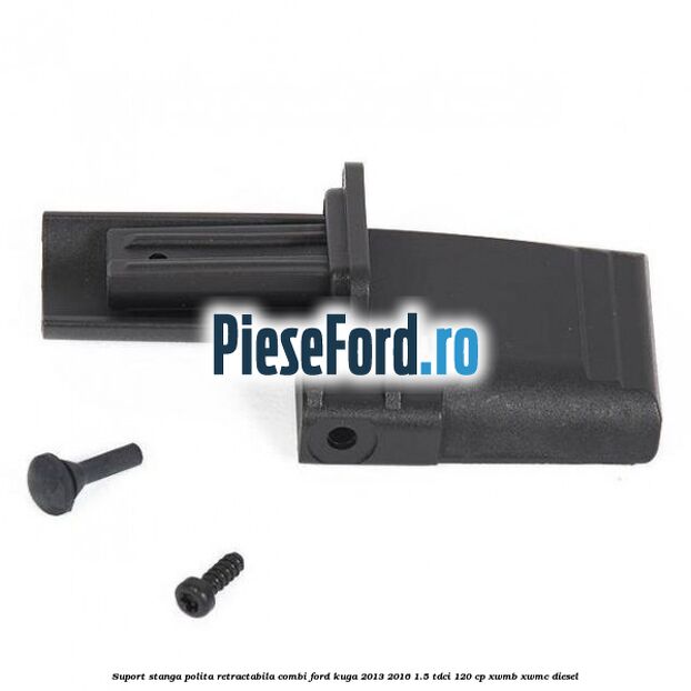 Suport stanga polita retractabila combi Ford Kuga 2013-2016 1.5 TDCi 120 cp XWMB, XWMC diesel