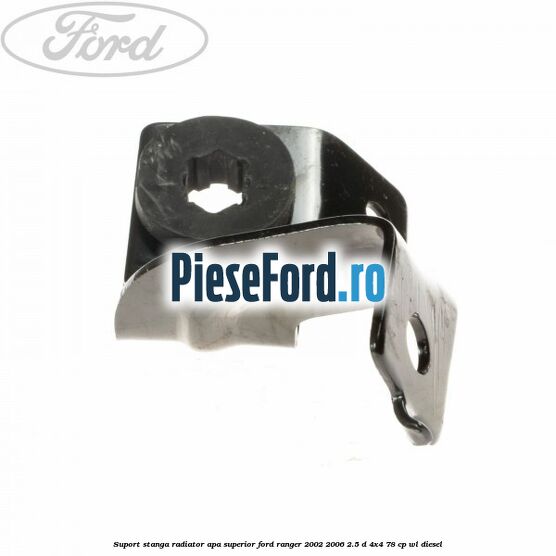 Suport stanga radiator apa superior Ford Ranger 2002-2006 2.5 D 4x4 78 cp WL diesel