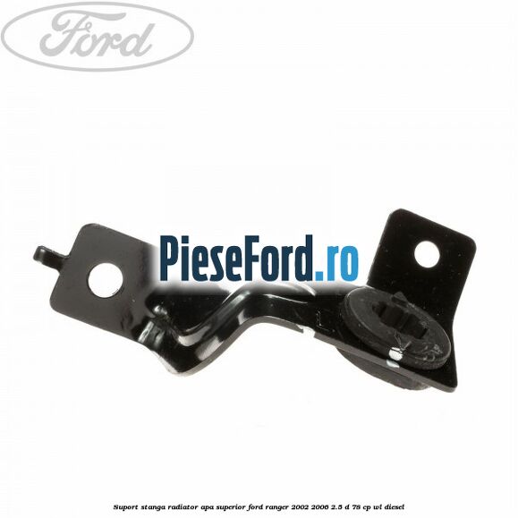 Suport stanga radiator apa superior Ford Ranger 2002-2006 2.5 D 78 cp Suport stanga radiator apa superior Ford Ranger 2002-2006 2.5 D 78 cp WL diesel