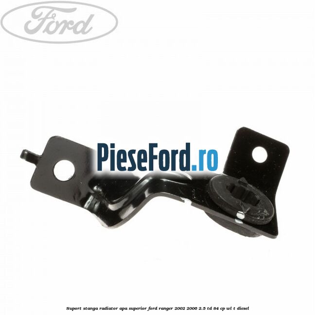 Suport stanga radiator apa superior Ford Ranger 2002-2006 2.5 TD 84 cp WL-T diesel