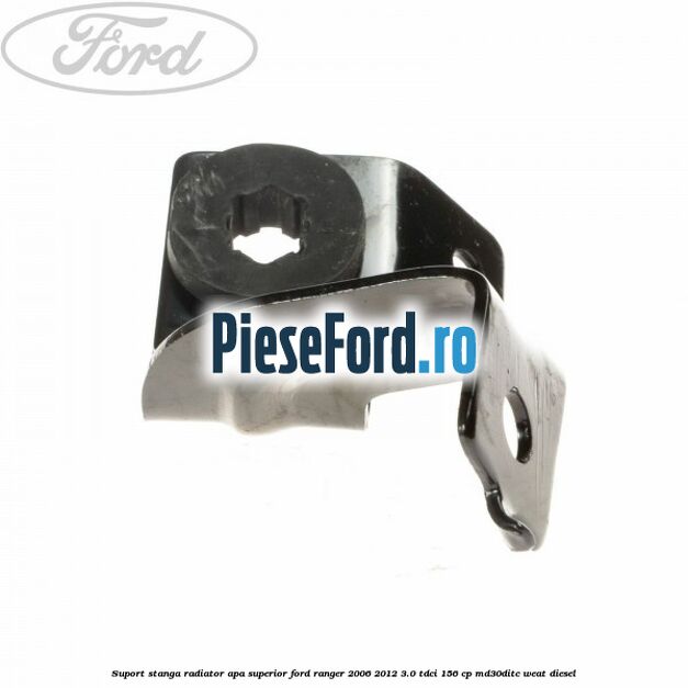 Suport stanga radiator apa superior Ford Ranger 2006-2012 3.0 TDCi 156 cp MD30DITC, WEAT diesel