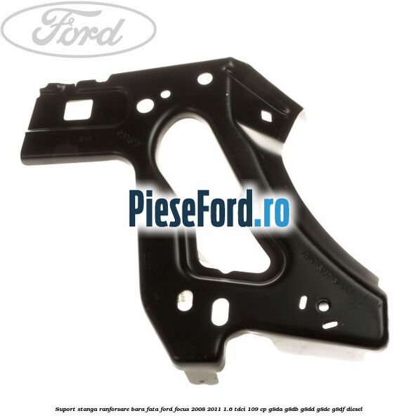 Suport stanga ranforsare bara fata Ford Focus 2008-2011 1.6 TDCi 109 cp G8DA, G8DB, G8DD, G8DE, G8DF diesel