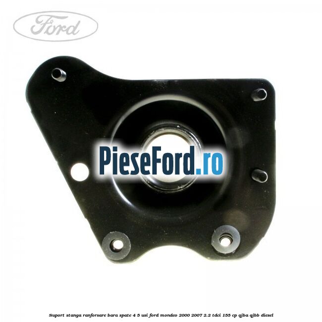 Suport stanga ranforsare bara spate 4/5 usi Ford Mondeo 2000-2007 2.2 TDCi 155 cp QJBA, QJBB diesel
