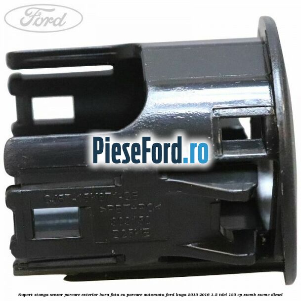 Suport stanga senzor parcare exterior bara fata cu parcare automata Ford Kuga 2013-2016 1.5 TDCi 120 cp Suport stanga senzor parcare exterior bara fata cu parcare automata Ford Kuga 2013-2016 1.5 TDCi 120 cp XWMB, XWMC diesel