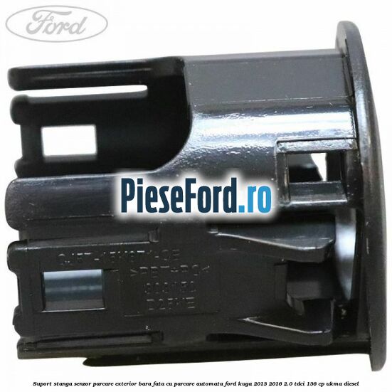 Suport stanga senzor parcare exterior bara fata cu parcare automata Ford Kuga 2013-2016 2.0 TDCi 136 cp UKMA diesel
