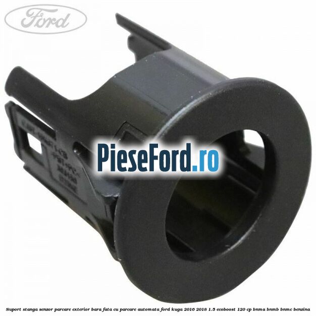 Suport stanga senzor parcare exterior bara fata cu parcare automata Ford Kuga 2016-2018 1.5 EcoBoost 120 cp BNMA, BNMB, BNMC benzina